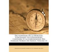 Dictionnaire de La Noblesse, Contenant Les G N Alogies, L'Histoire Et La Chronologie Des Familles Nobles de France, Volume 15
