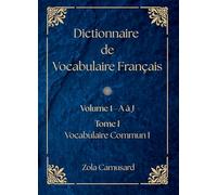 Dictionnaire de Vocabulaire Français: Volume 1, A à J ; Tome 1, Vocabulaire Commun I