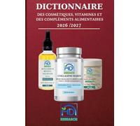 Dictionnaire des cosmétiques, vitamines, et des compléments alimentaires: Histoire, Bienfaits, Dangers...