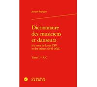 Dictionnaire des musiciens et danseurs: A la cours de Louis XIV et des princes (1643-1661), Tome 1, A-C