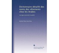 Dictionnaire détaillé des noms des vêtements chez les Arabes: ouvrage couronné et publié