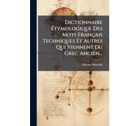 Dictionnaire Étymologique Des Mots Français Techniques Et Autres Qui Viennent Du Grec Ancien...