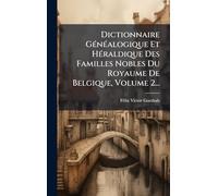 Dictionnaire GÃ(c)nÃ(c)alogique Et HÃ(c)raldique Des Familles Nobles Du Royaume De Belgique, Volume 2...