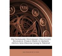 Dictionnaire Historique Des Cultes Religieux: Etablis Dans Le Monde Depuis Son Origine Jusqu' PR Sent