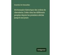 Dictionnaire historique des ordres de chevalerie; Créés chez les différents peuples depuis les premiers siècles jusqu'à nos jours