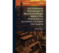 Dictionnaire Historique Et Bibliographique AbrÃ(c)gÃ(c) Des Personnages Illustres, CÃ(c)lèbres Ou Fameux