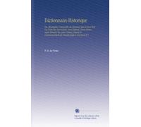 Dictionnaire Historique: Ou, Biographie Universelle des Hommes Qui Se Sont Fait Un Nom Par Leur Génie, Leurs Talents, Leurs Vertus, Leurs Erreurs Ou ... Commencement du Monde Jusqu'a Nos Jours V.7