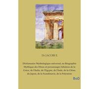 Dictionnaire Mythologique universel, ou Biographie Mythique des Dieux et personnages fabuleux de la Grèce, de l'Italie, de l'Egypte, de l'Inde, de la ... du Japon, de la Scandinavie, de la Polynésie