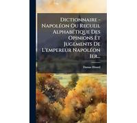 Dictionnaire - NapolÃ(c)on Ou Recueil AlphabÃ(c)tique Des Opinions Et Jugements De L'empereur NapolÃ(c)on 1er...