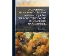 Dictionnaire - NapolÃ(c)on Ou Recueil AlphabÃ(c)tique Des Opinions Et Jugements De L'empereur NapolÃ(c)on 1er...