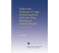 Dictionnaire Néologique À l'usage des Beauxesprits du Siècle Avec l'éloge Historique de Pantalon-Phoebus: Par Un Avocat de Province.