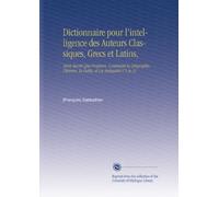 Dictionnaire pour l'intelligence des Auteurs Classiques, Grecs et Latins,: Tants Sacrés Que Profanes, Contenant la Géographie, l'histoire, la Fable, et Les Antiquités V.5 As-Az