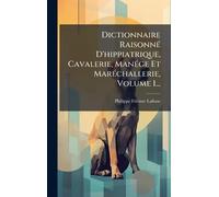 Dictionnaire RaisonnÃ(c) D'hippiatrique, Cavalerie, ManÃ(c)ge Et MarÃ(c)challerie, Volume 1...
