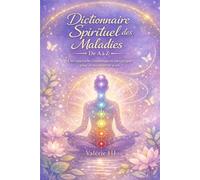 Dictionnaire Spirituel des maladies de A à Z: Une lecture symbolique, énergétique et consciente du langage du corps