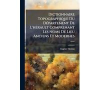 Dictionnaire Topographique Du DÃ(c)partement De L'hÃ(c)rault Comprenant Les Noms De Lieu Anciens Et Modernes ......