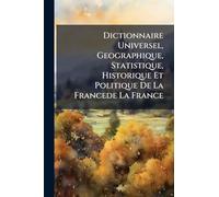 Dictionnaire Universel, Geographique, Statistique, Historique Et Politique De La Francede La France
