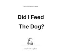 Did I Feed the Dog? Dog Feeding Log Book: Simple Daily Dog Feeding Tracker to Record Meals, Water, and Notes for Easy Pet Care