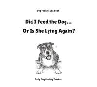 Did I Feed the Dog… Or Is He Lying Again? Dog Feeding Log Book: Funny Daily Dog Feeding Tracker to Record Meals, Water, and Notes for Dog Owners