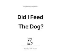 Did I Feed the Dogs? Dog Feeding Log Book: Multi-Dog Daily Feeding Tracker to Record Meals, Water, and Notes for Multiple Pets