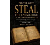 Did the West Steal the Knowledge of the Muslim World?: 47 investigations into the sciences, manuscripts, translations, and the transmission of knowledge to Europe