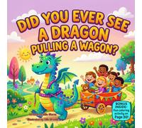 Did You Ever See a Dragon Pulling a Wagon?: A Funny Rhyming Picture Book About Dragons, Wagons, Teamwork, and Silly Adventures
