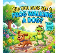 Did You Ever See a Frog Walking a Dog?: A Silly Rhyming Picture Book About Friendship, Funny Adventures, and Unexpected Surprises