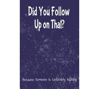 Did You Follow Up On That?: Work Organizer for Calls, Emails, To-Dos, Due Dates, Follow-Ups, and Notes