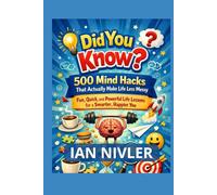 Did You Know? 500 Mind Hacks That Actually Make Life Less Messy: Fun, Quick, and Powerful Life Lessons for a Smarter, Happier You