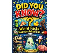 Did You Know? Weird Facts Nobody Asked For: More than 200 Strange, Silly, and Surprising Facts to Blow Your Mind