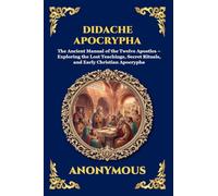 Didache Apocrypha: The Ancient Manual of the Twelve Apostles - Exploring the Lost Teachings, Secret Rituals, and Early Christian Apocrypha: 82 (Library of Alexandria - Esoteric)