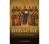 Didache The Teaching of the Twelve Apostles: Earliest Manual in the History of the Church. Greek Text, New Translation, Commentary and Bible Study Guide for Catholic, Orthodox and Protestant Readers