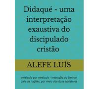 Didaqué - uma interpretação exaustiva do discipulado cristão - versículo por versículo -: versículo por versículo - Instrução do Senhor para as nações por meio dos doze apóstolos