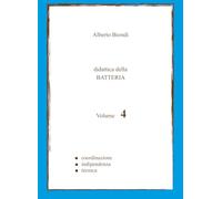 Didattica della BATTERIA Volume 4: Coordinazione, Indipendenza, Tecnica (Didattica della BATTERIA di Alberto Biondi)