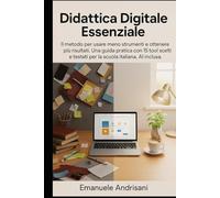 DIDATTICA DIGITALE ESSENZIALE: Il metodo per usare meno strumenti e ottenere più risultati. Una guida pratica con 15 tool scelti e testati per la scuola italiana, AI inclusa.