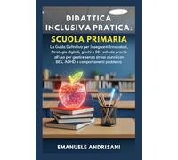 DIDATTICA INCLUSIVA PRATICA: SCUOLA PRIMARIA: La Guida Definitiva per Insegnanti Innovatori. Strategie digitali, giochi e 50+ schede pronte all'uso ... (Didattica Inclusiva Pratica & Efficace)