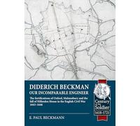 Diderich Beckman - Our Incomparable Engineer: The fortifications of Oxford, Malmesbury and the fall of Hillesden House in the English Civil War 1643 -1646. (Century of the Soldier 1618-1721)