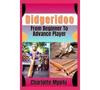 Didgeridoo From Beginner To Advance Player: Embracing Ancient Vibrations: A Journey Into Enduring Rhythms