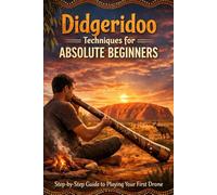 Didgeridoo Techniques for Absolute Beginners: Step-by-Step Guide to Playing Your First Drone