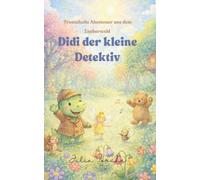 Didi der kleine Detektiv - Traumhafte Abenteuer aus dem Zauberwald: Sanfte Gute-Nacht-Geschichten über Mut, Freundschaft und magische Träume ; ... für ruhige Abende und starke Kinderherzen
