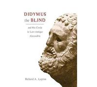 Didymus the Blind and His Circle in Late-Antique Alexandria: Virtue and Narrative in Biblical Scholarship