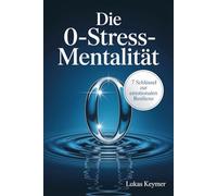 Die 0-Stress-Mentalität: 7 Schlüssel zur emotionalen Resilienz (Innere Stabilität im Alltag)