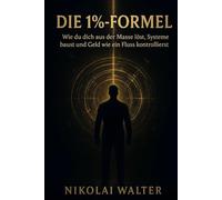 Die 1%-Formel: Wie du dich aus der Masse löst, Systeme baust und Geld wie ein Fluss kontrollierst