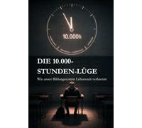 DIE 10.000-STUNDEN-LÜGE: Wie unser Bildungssystem Lebenszeit verbrennt