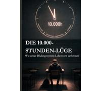 DIE 10.000-STUNDEN-LÜGE: Wie unser Bildungssystem Lebenszeit verbrennt