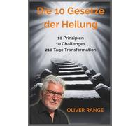 DIE 10 GESETZE DER HEILUNG: Universelle Prinzipien und gelebte Realität (Zurück ins Leben - Die Oliver Range Trilogie)