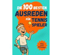 Die 100 besten Ausreden für Tennisspieler: Lustige Tennis-Ausreden für jeden Spieltag - das perfekte Geschenk für Tennisfreunde mit Humor!