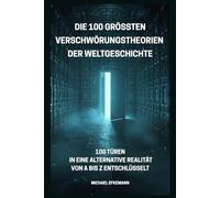 DIE 100 GRÖSSTEN VERSCHWÖRUNGSTHEORIEN DER WELTGESCHICHTE: 100 TÜREN IN EINE ALTERNATIVE REALITÄT VON A BIS Z ENTSCHLÜSSELT