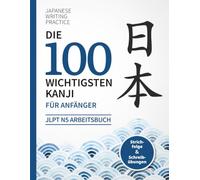 Die 100 wichtigsten Kanji für Anfänger: JLPT N5 Arbeitsbuch mit Strichfolge und Schreibübungen