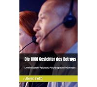 Die 1000 Gesichter des Betrugs: Kriminalistische Fallakten, Psychologie und Prävention
