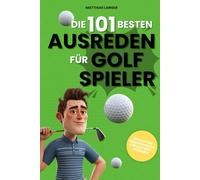 Die 101 besten Ausreden für Golfspieler: Das lustige Geschenkbuch für alle Golfliebhaber